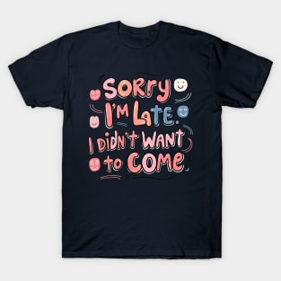 sorry im late i didnt want to come T-Shirt